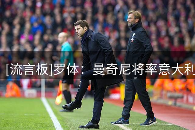 [流言板]罗体：曼奇尼将率意大利用4-3-3阵型，小基耶萨有望得到重用